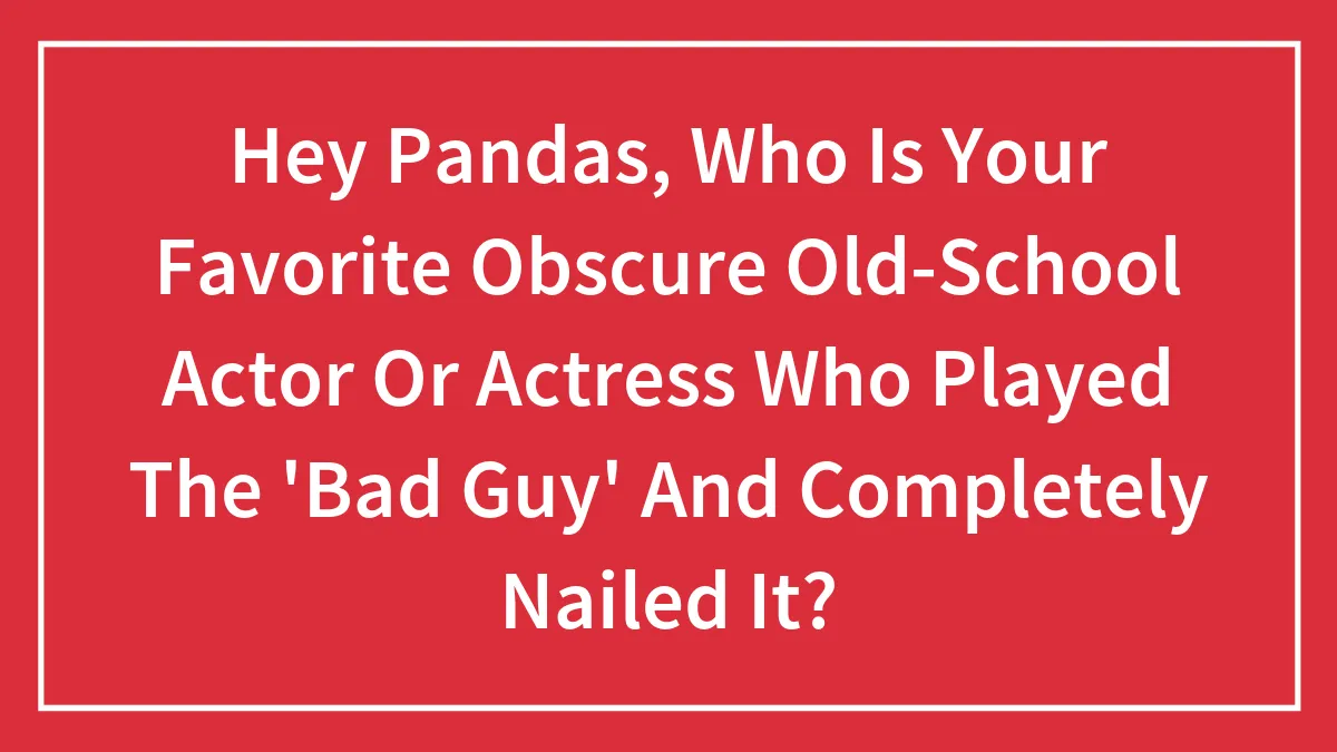 Hey Pandas, Who Is Your Favorite Obscure Old-School Actor Or Actress Who Played The 'Bad Guy' And Completely Nailed It? (Closed)