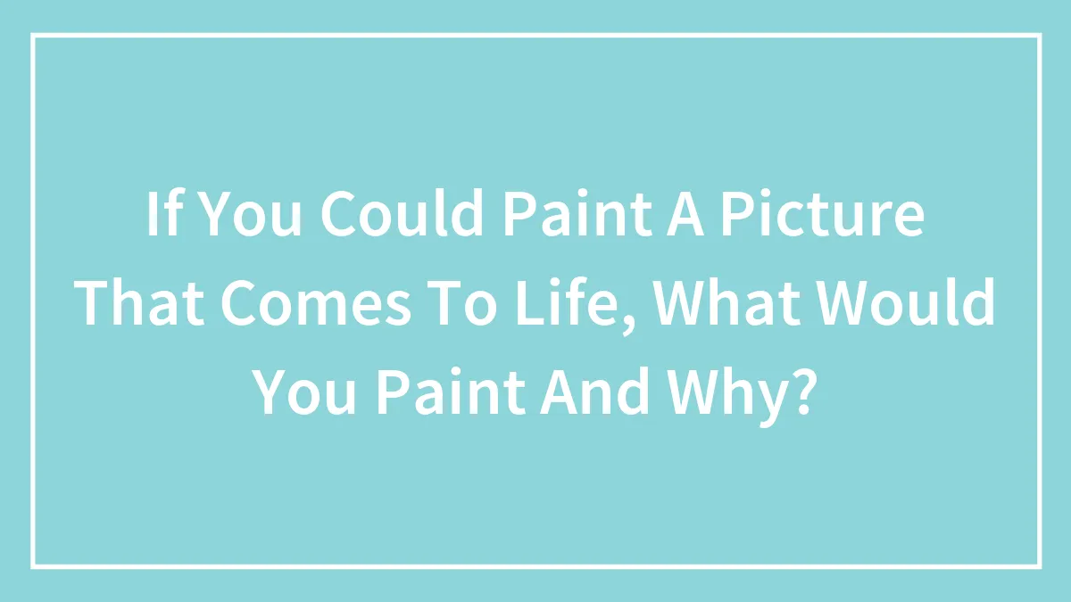 Hey Pandas, If You Could Paint A Picture That Comes To Life, What Would That Be? (Closed)