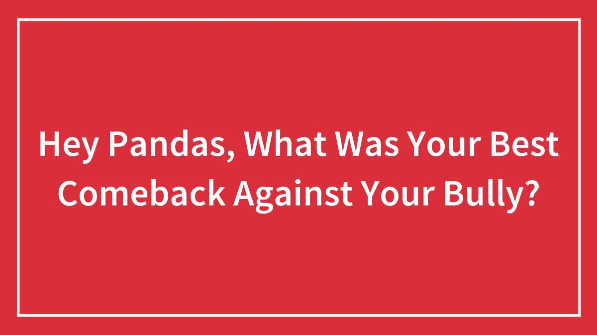 Hey Pandas, What Was Your Best Comeback Against Your Bully? (Closed)
