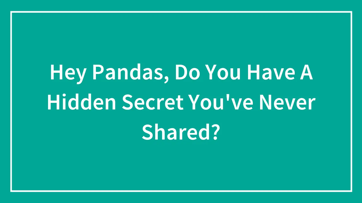 Hey Pandas, Do You Have A Hidden Secret You've Never Shared? (Closed)