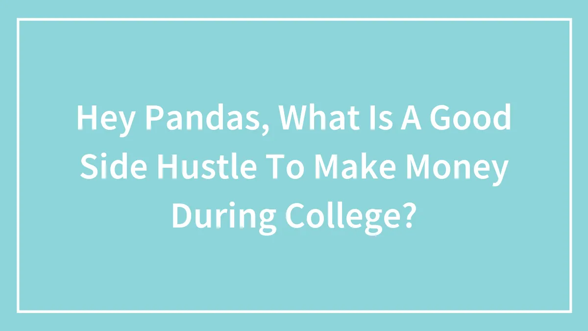 Hey Pandas, What Is A Good Side Hustle To Make Money During College? (Closed)