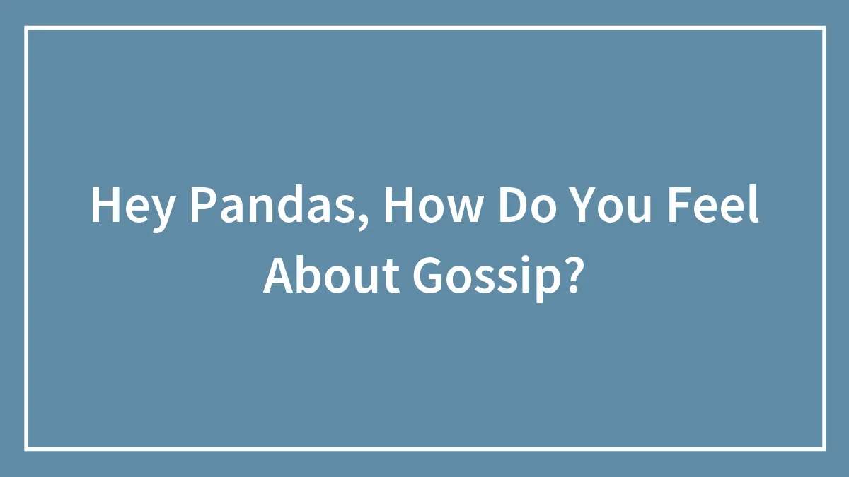 Hey Pandas, How Do You Feel About Gossip? (Closed)
