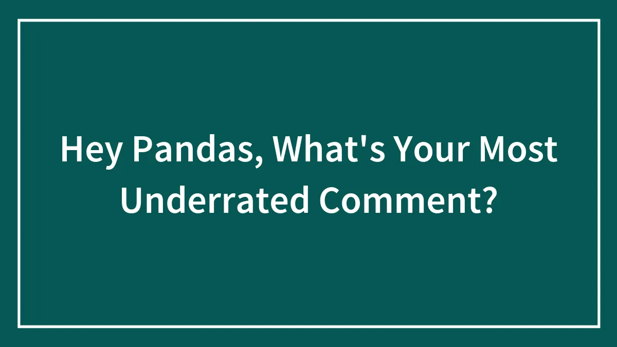 Hey Pandas, What's Your Most Underrated Comment?