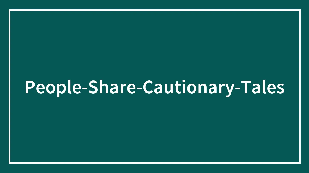 35 Cautionary Tales Shared In This Online Thread To Warn Others Not To Repeat Their Mistakes