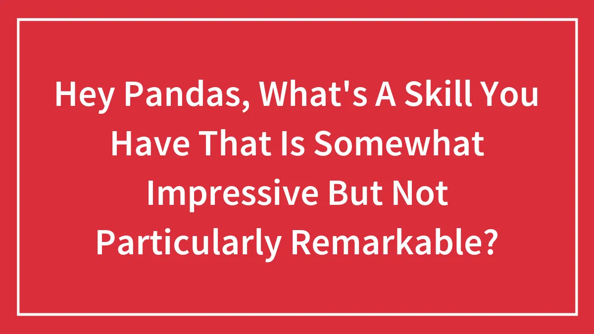 Hey Pandas, What's A Skill You Have That Is Somewhat Impressive But Not Particularly Remarkable? (Closed)