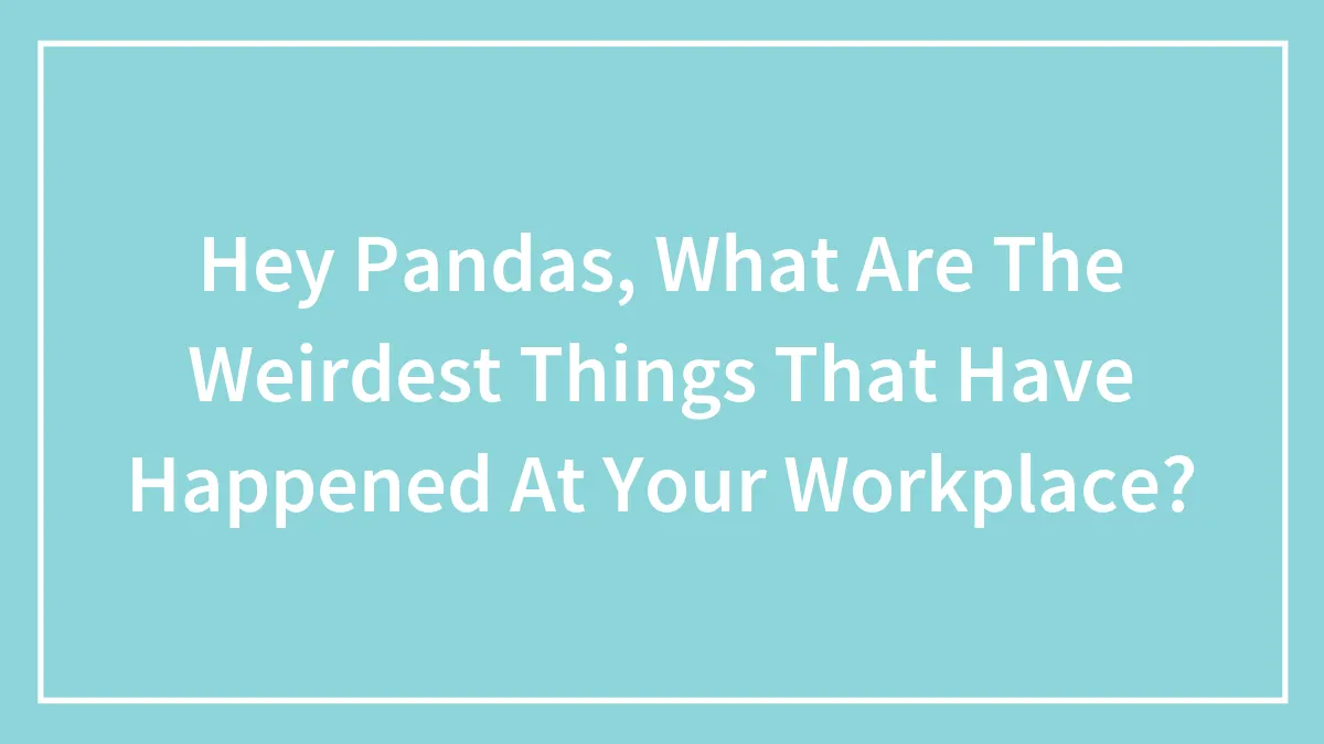 Hey Pandas, What Are The Weirdest Things That Have Happened At Your Workplace? (Closed)