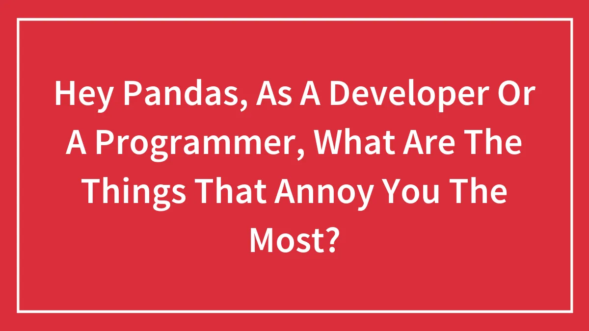 Hey Pandas, As A Developer Or A Programmer, What Are The Things That Annoy You The Most?
