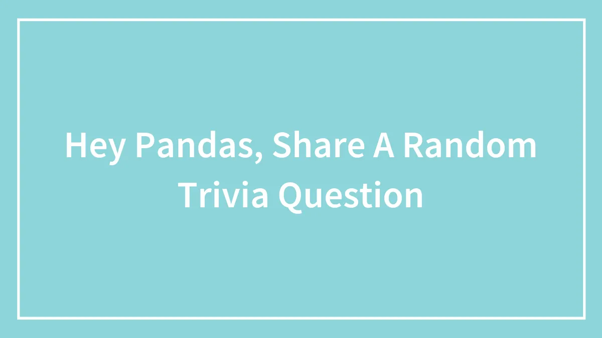Hey Pandas, Share A Random Trivia Question (Closed)
