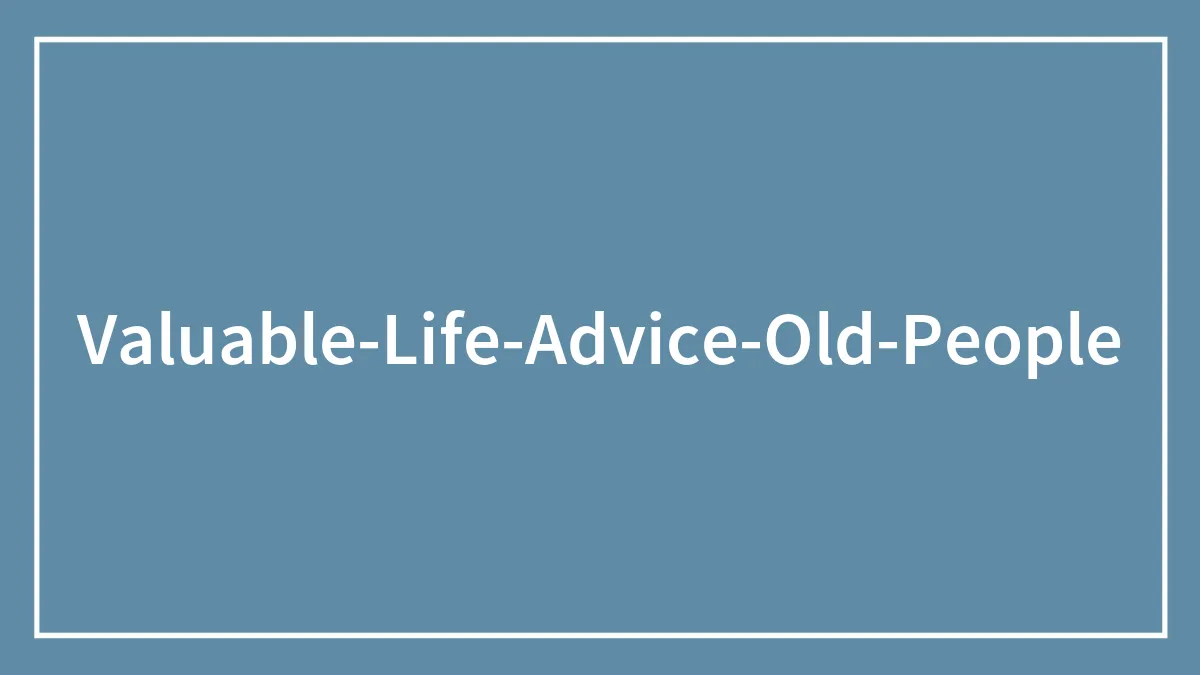 “Here’s The Life Advice Everyone Needs To Hear”: 90YOs Share 40 Things They Wish They Knew Earlier