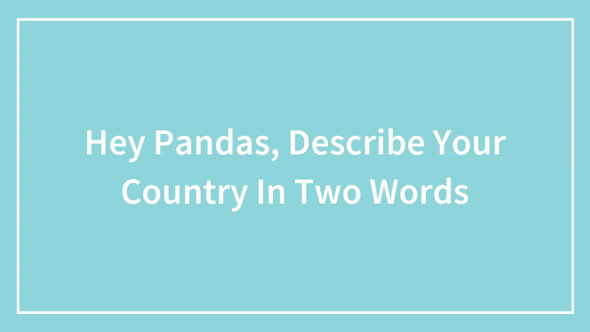 Hey Pandas, Describe Your Country In Two Words (Closed)