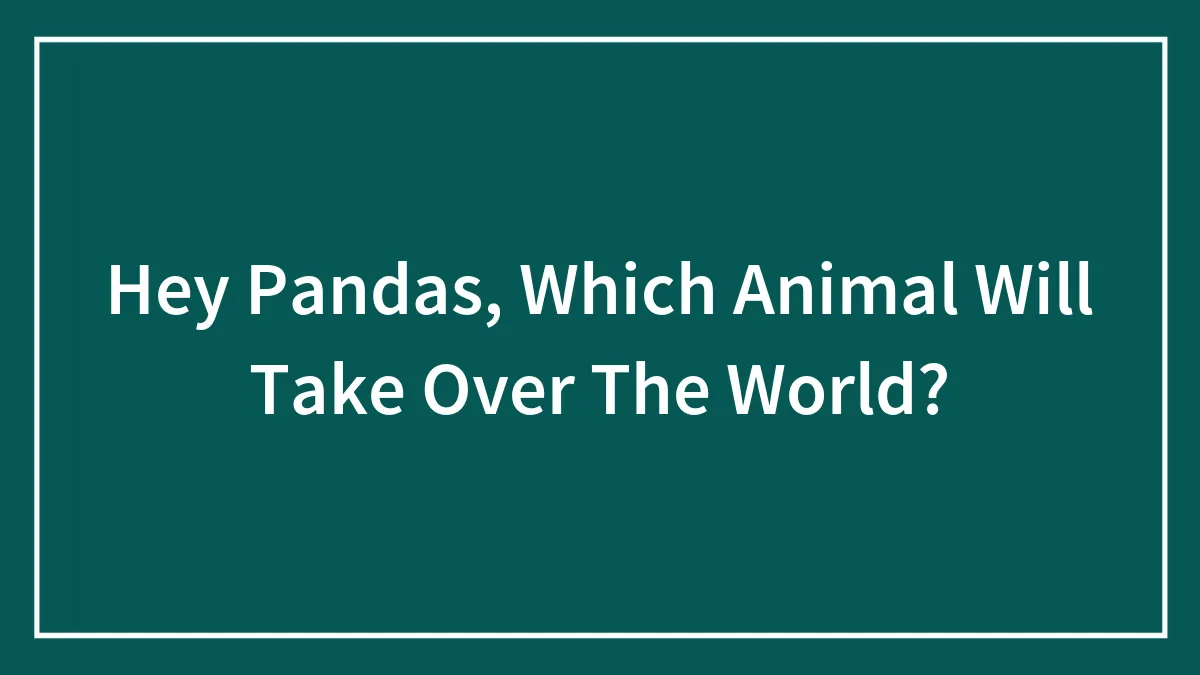 Hey Pandas, Which Animal Will Take Over The World?