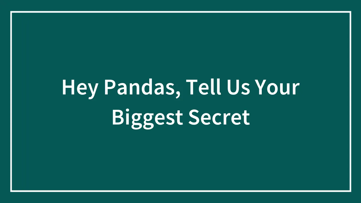 Hey Pandas, Tell Us Your Biggest Secret (Closed)