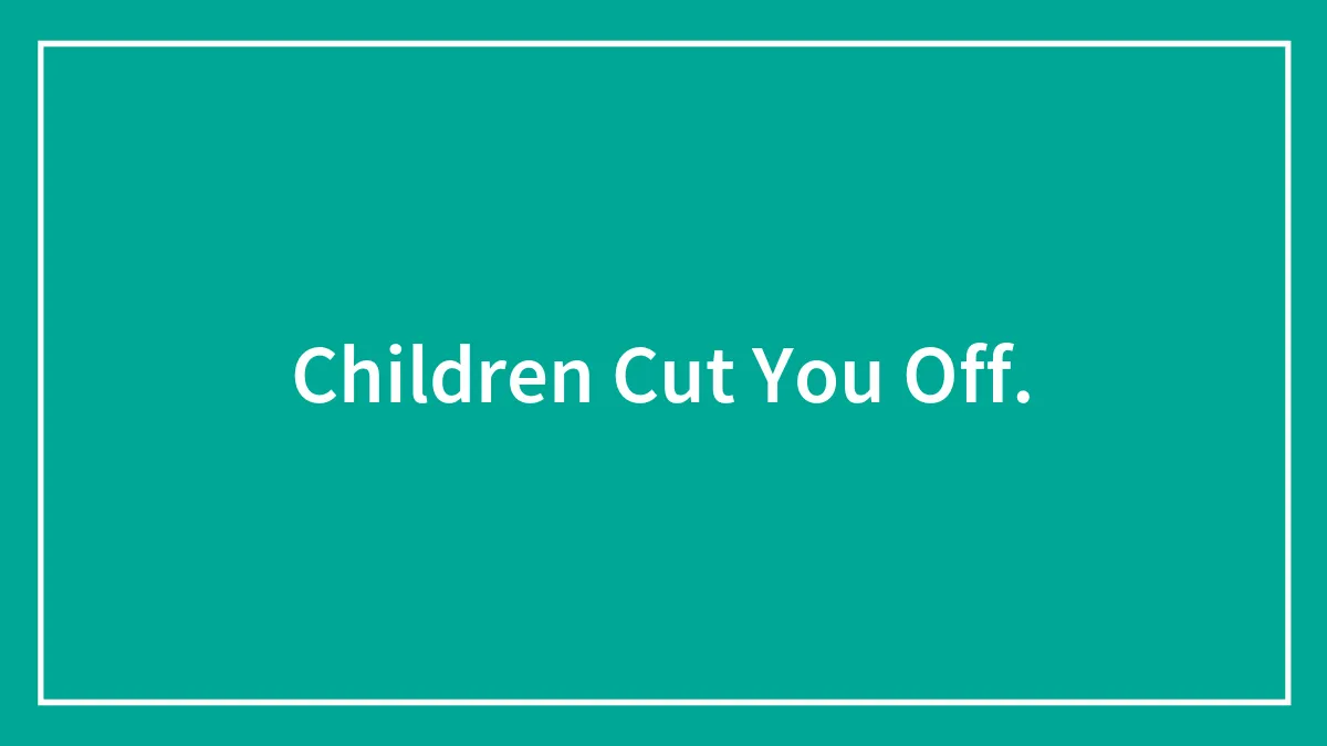 Children Cut You Off.