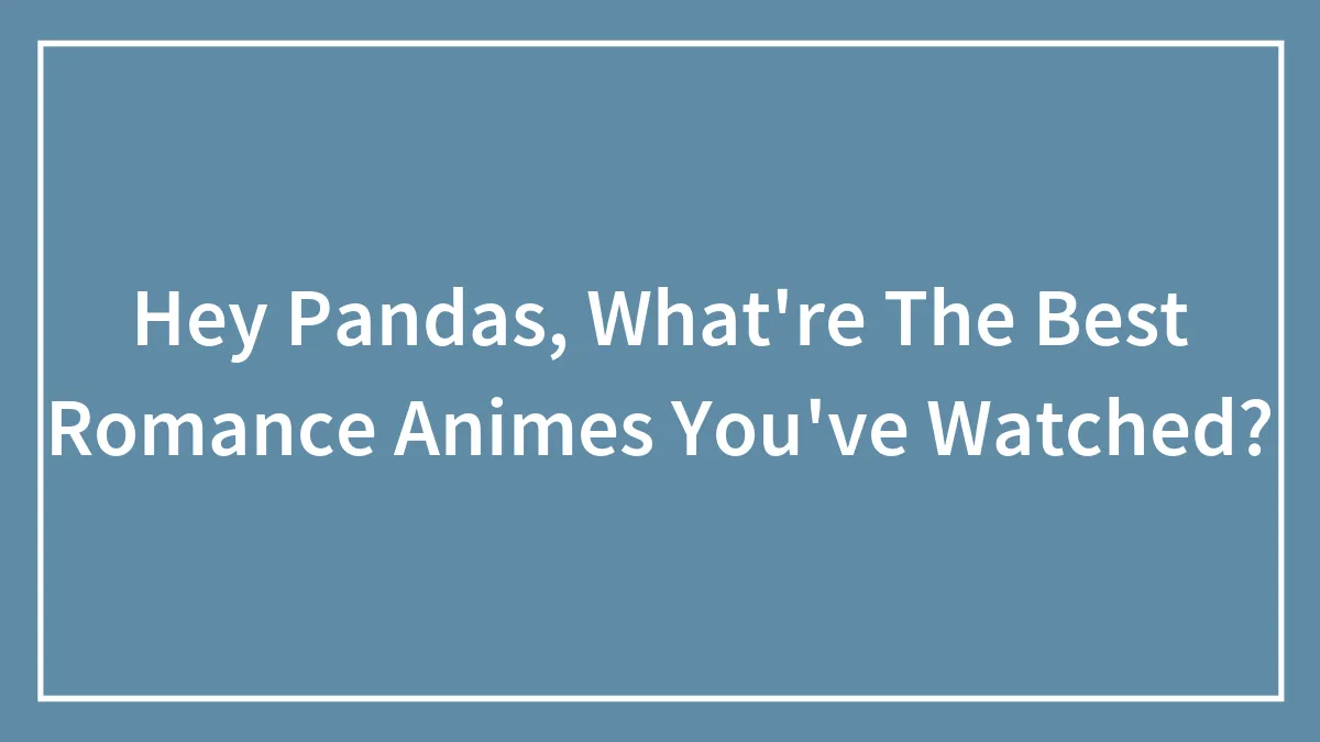 Hey Pandas, What Are The Best Romance Animes You've Watched? (Closed)