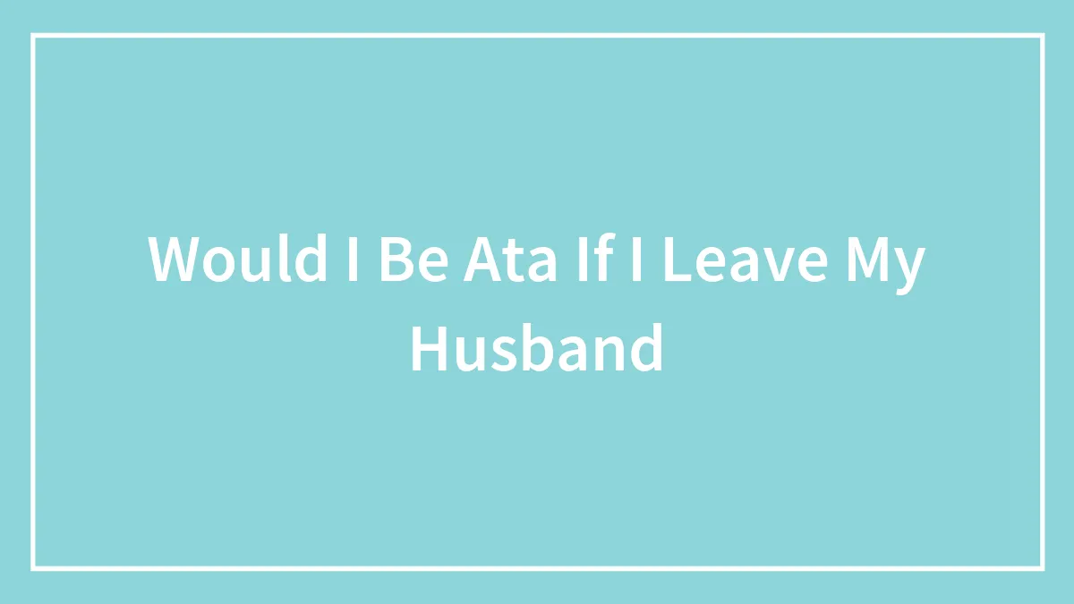 Would I Be Ata If I Leave My Husband