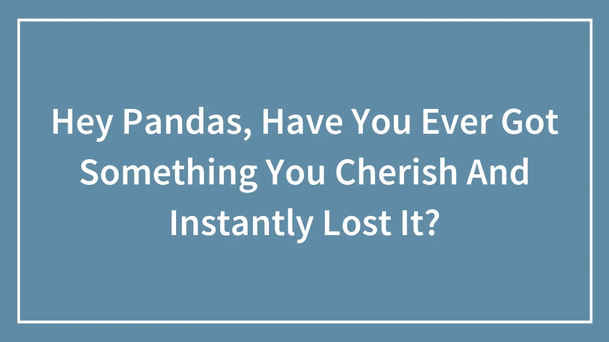 Hey Pandas, Have You Ever Got Something You Really Like And Lost It?