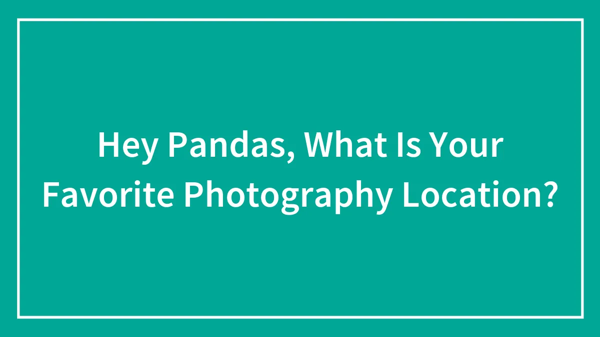 Hey Pandas, What Is Your Favorite Photography Location?