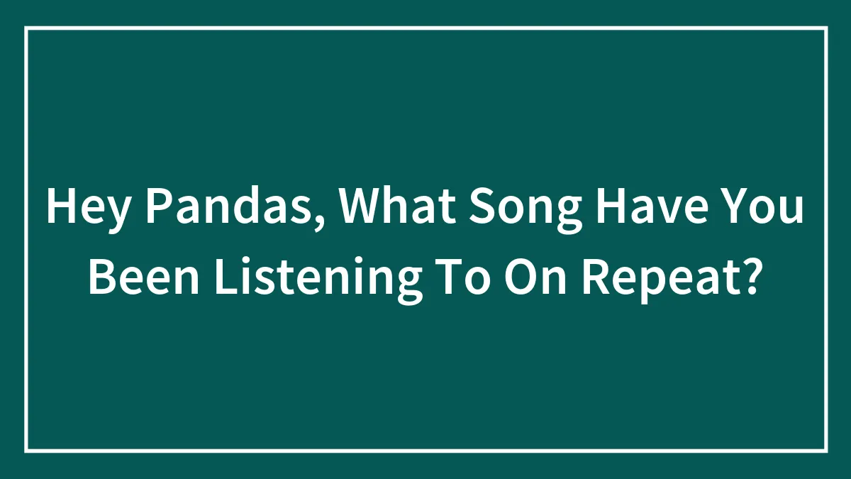 Hey Pandas, What Song Have You Been Listening To On Repeat? (Closed)