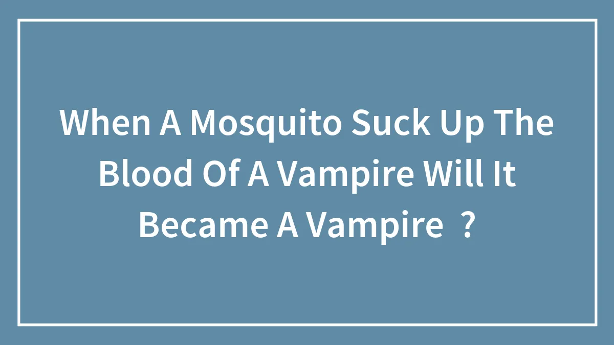 Hey Pandas, If A Mosquito Sucks The Blood Of A Vampire, Will It Become A Vampire?