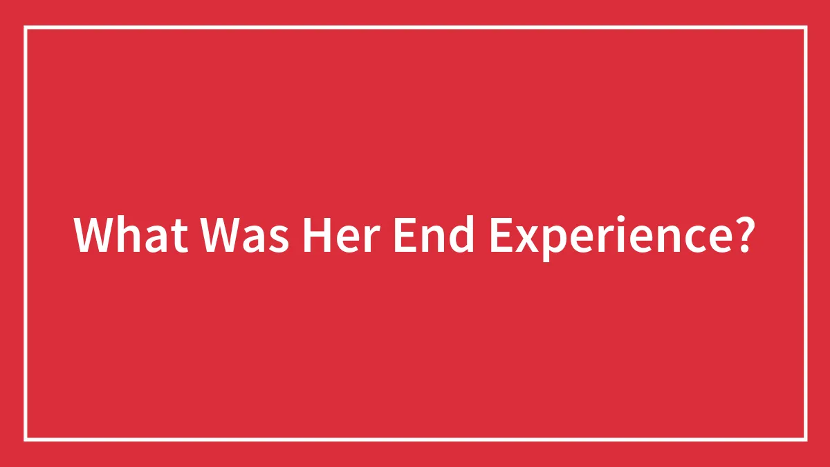 What Was Her End Experience?