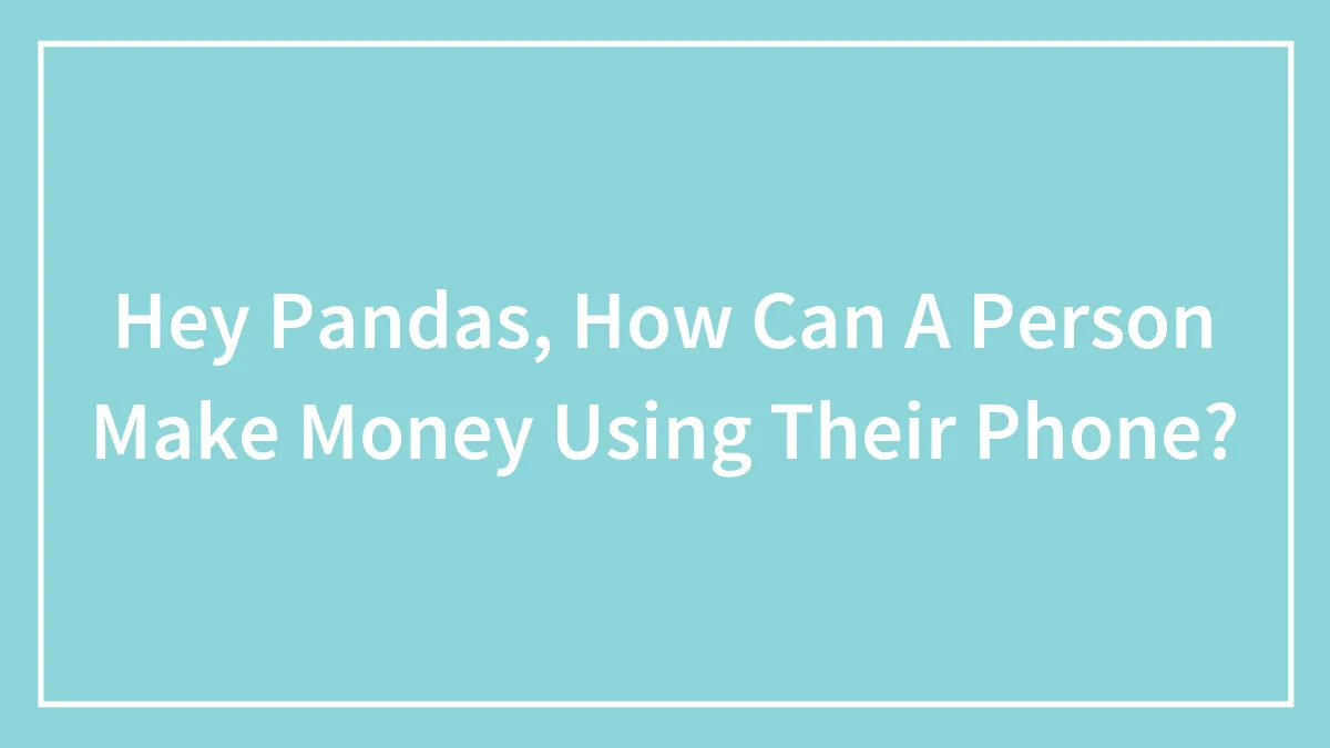 Hey Pandas, How Can A Person Make Money Using Their Phone? (Closed)