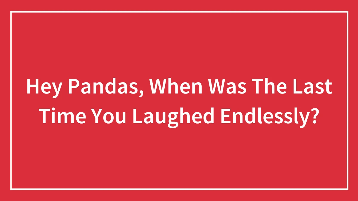 Hey Pandas, When Was The Last Time You Laughed Endlessly?