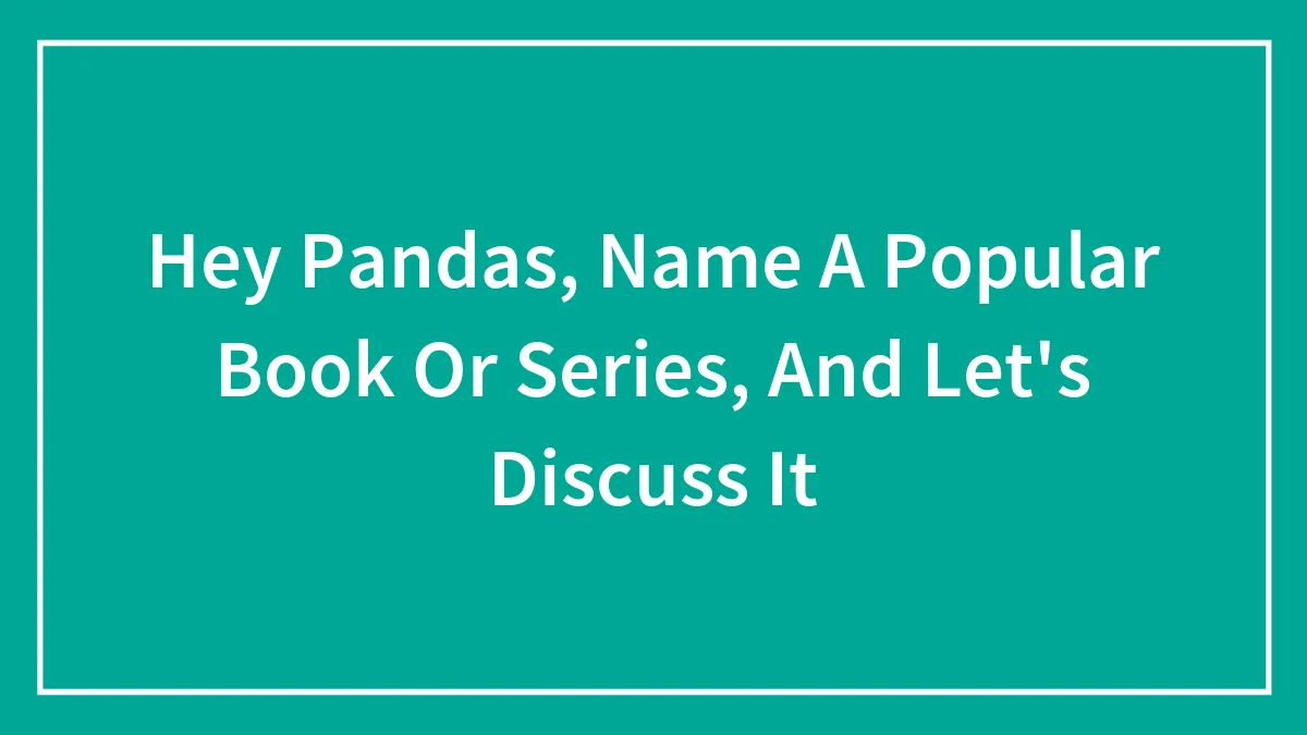 Hey Pandas, Name A Popular Book Or Series, And Let's Discuss It