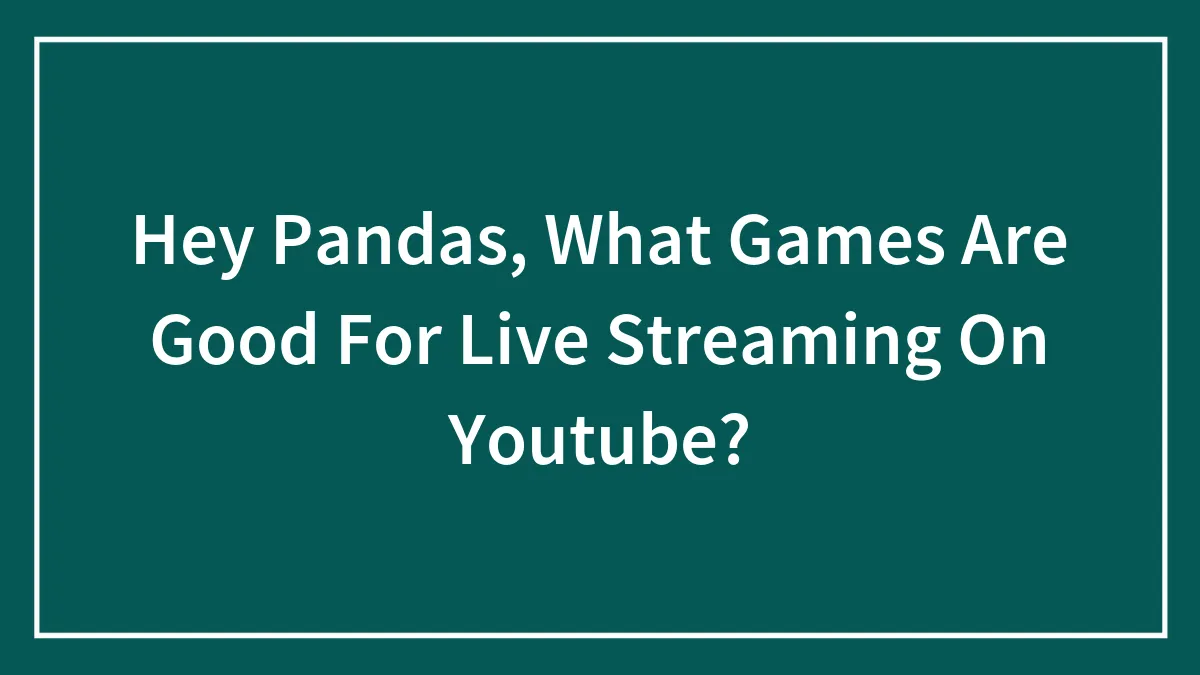Hey Pandas, What Games Are Good For Live Streaming On Youtube?