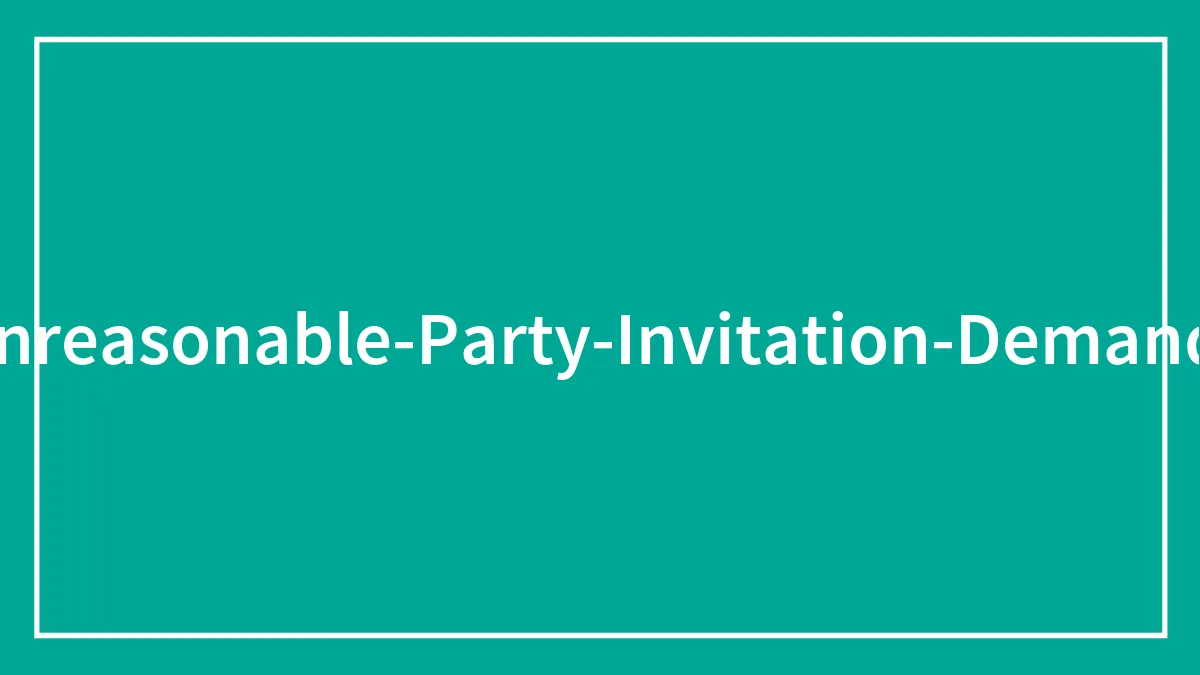 “Sorry Girl, Not Gonna Do That”: 30 Ridiculous Invitation Demands People Were Forced To Follow