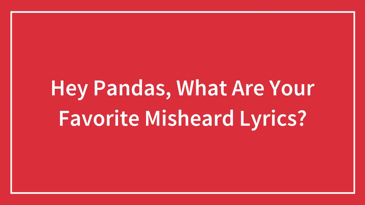 Hey Pandas, What Are Your Favorite Misheard Lyrics?