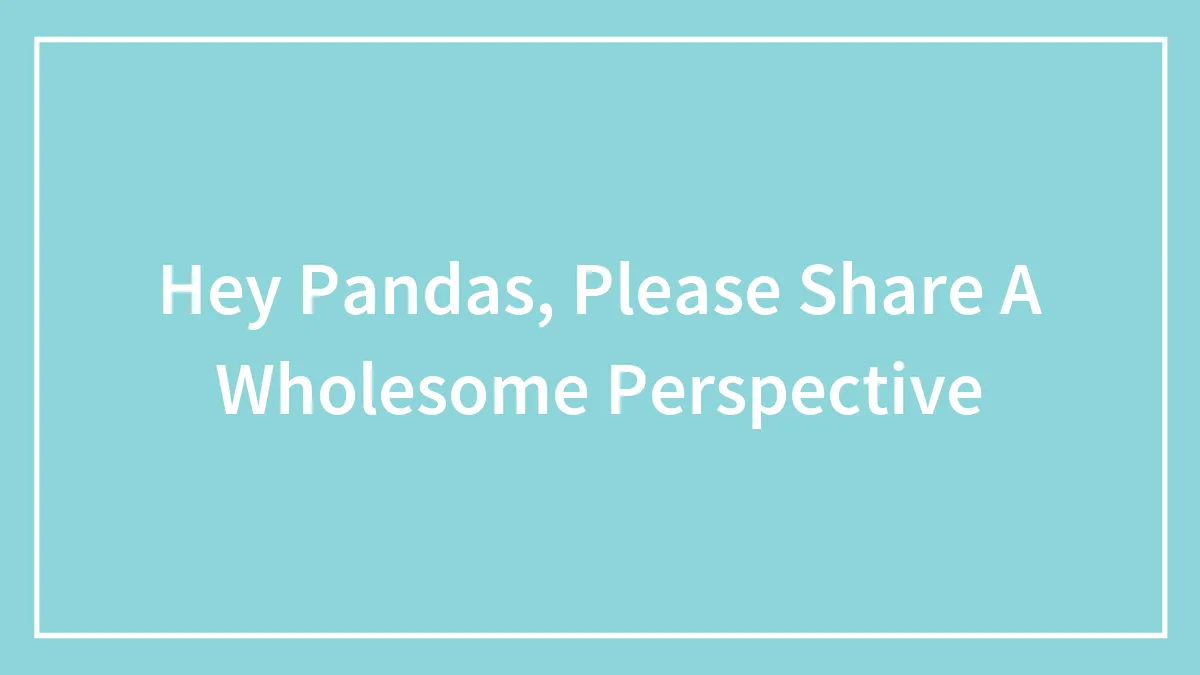 Hey Pandas, Please Share A Wholesome Perspective