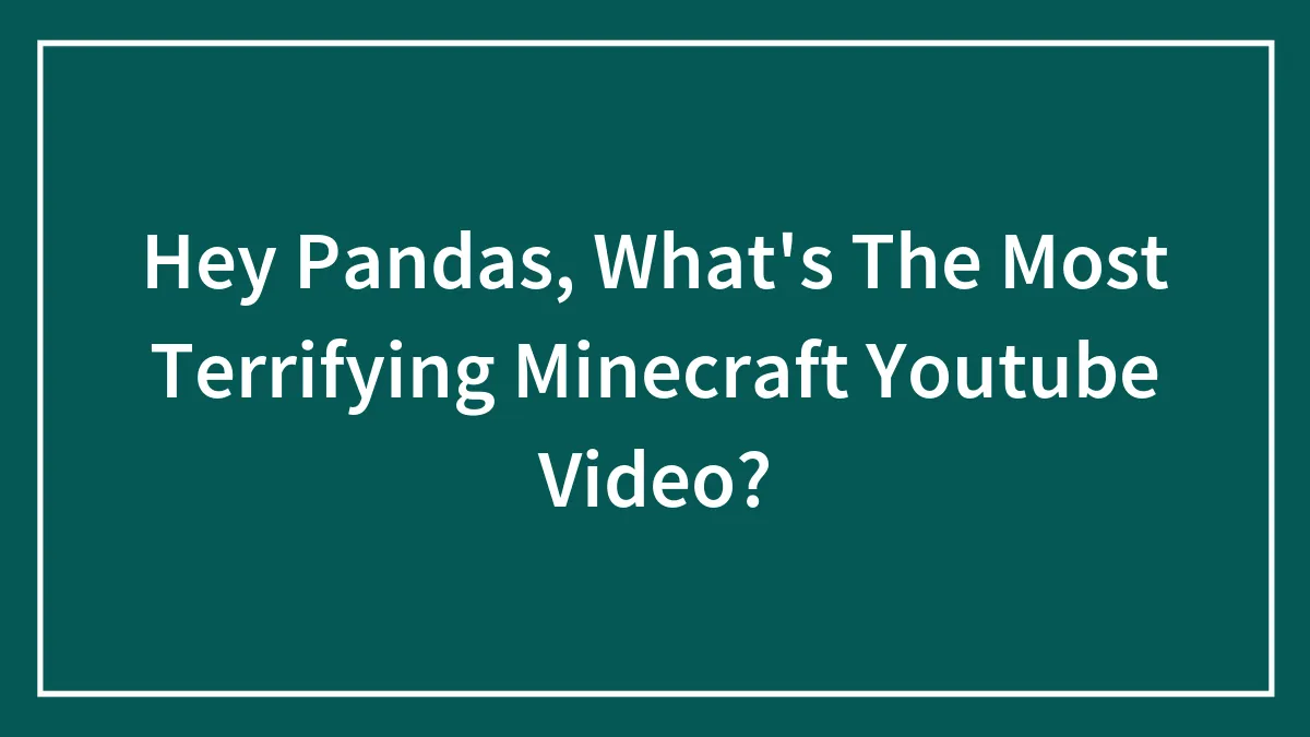 Hey Pandas, What's The Most Terrifying Minecraft Youtube Video? (Closed)
