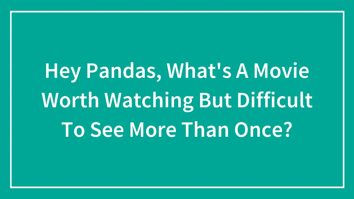 Hey Pandas, What's A Movie Worth Watching But Difficult To See More Than Once? (Closed)