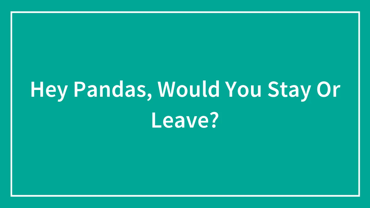 Hey Pandas, Would You Stay Or Leave?