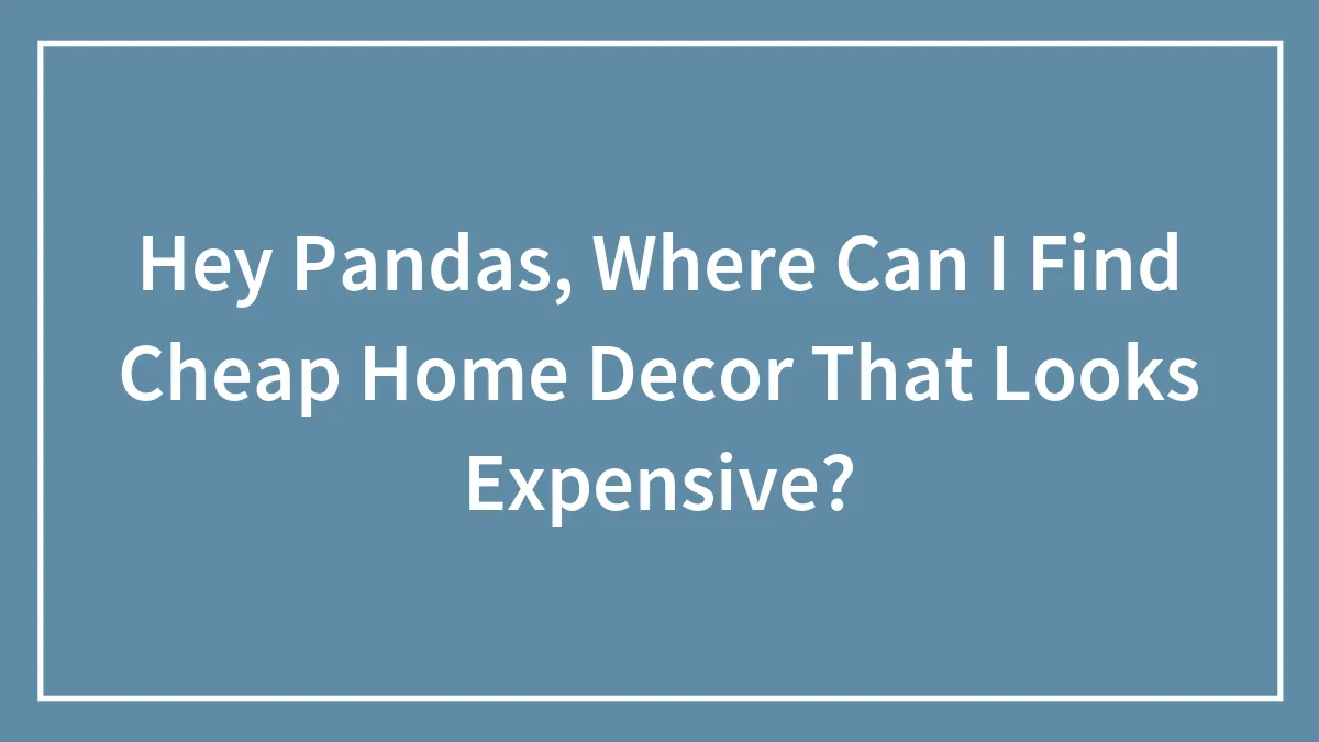 Hey Pandas, Where Can I Find Cheap Home Decor That Looks Expensive? (Closed)