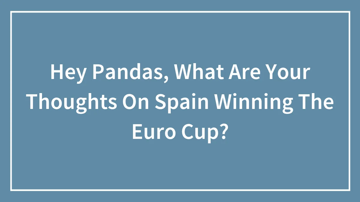 Hey Pandas, What Are Your Thoughts On Spain Winning The Euro Cup? (Closed)