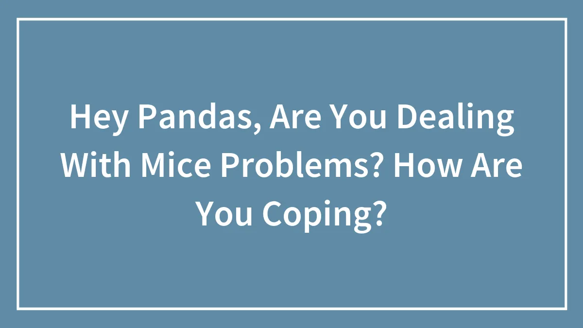 Hey Pandas, Are You Dealing With Mice Problems? How Are You Coping?