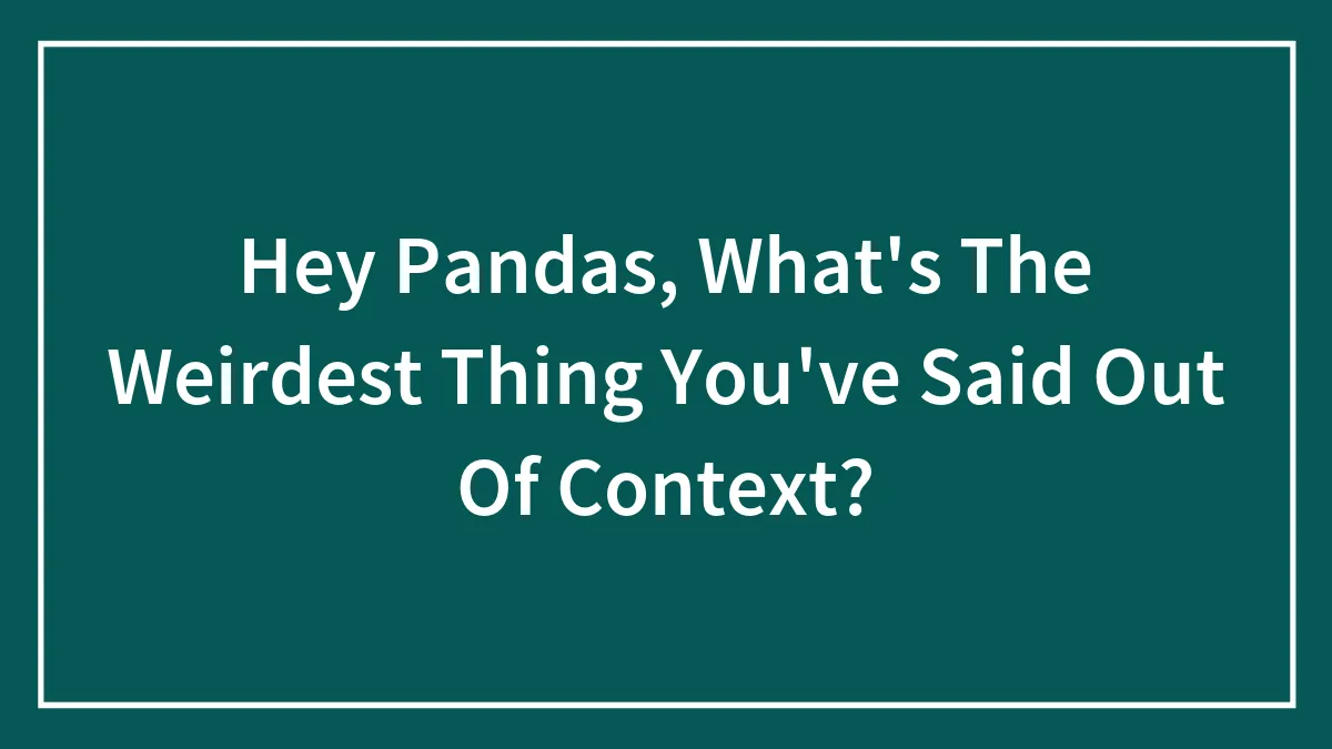 Hey Pandas, What's The Weirdest Thing You've Said Out Of Context? (Closed)