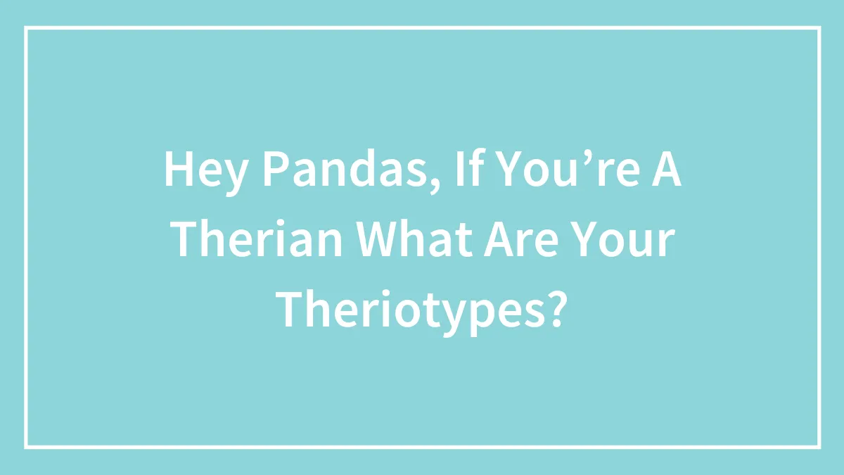 Hey Pandas, If You’re A Therian What Are Your Theriotypes?