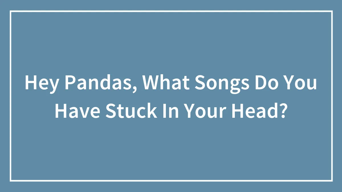 Hey Pandas, What Songs Do You Have Stuck In Your Head? (Closed)