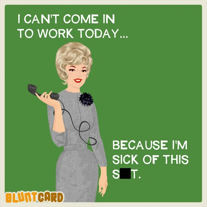 A bluntcard with dark humor, depicting a woman on the phone, stating, I cant come in to work today... Because Im sick of this s#*t.