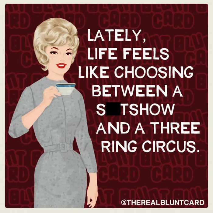 Bluntcard dark humor: a woman sips tea, lamenting life feels like a s**tshow or three-ring circus.