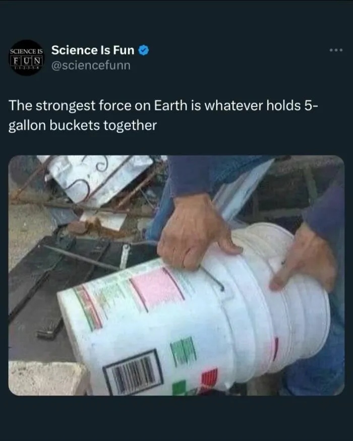 Person struggling to separate stacked 5-gallon buckets with a science meme caption about the strongest force on Earth.