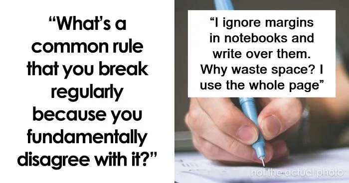 “What’s A Common Rule That You Break Regularly Because You Fundamentally Disagree With It?” (45 Answers)