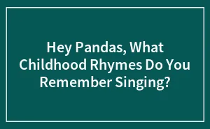 Hey Pandas, What Childhood Rhymes Do You Remember Singing?