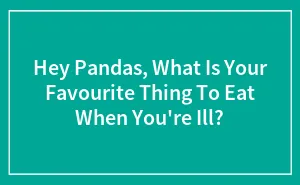 Hey Pandas, What Is Your Favorite Thing To Eat When You're Ill? (Closed)