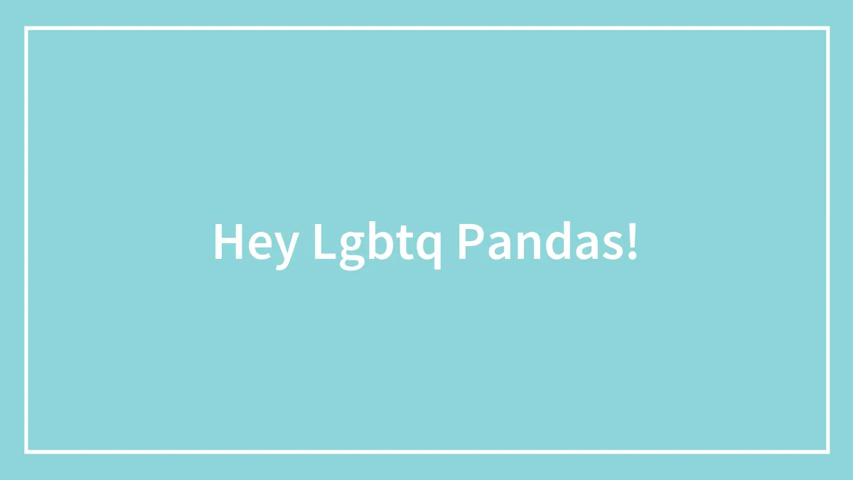Hey Lgbtq Pandas!