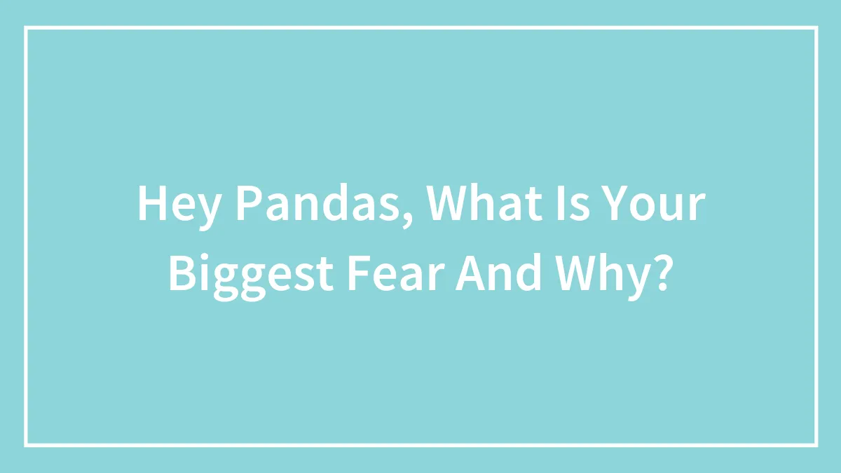 Hey Pandas, What Is Your Biggest Fear And Why? (Closed)