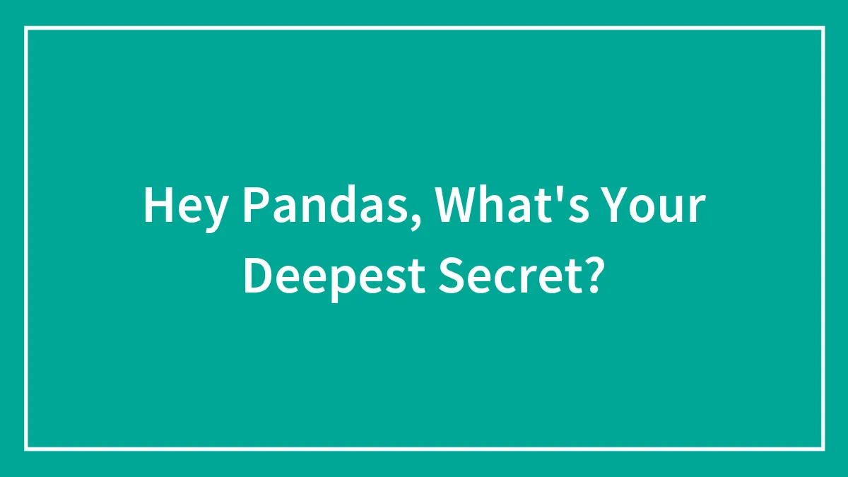 Hey Pandas, What's Your Deepest Secret? (Closed)