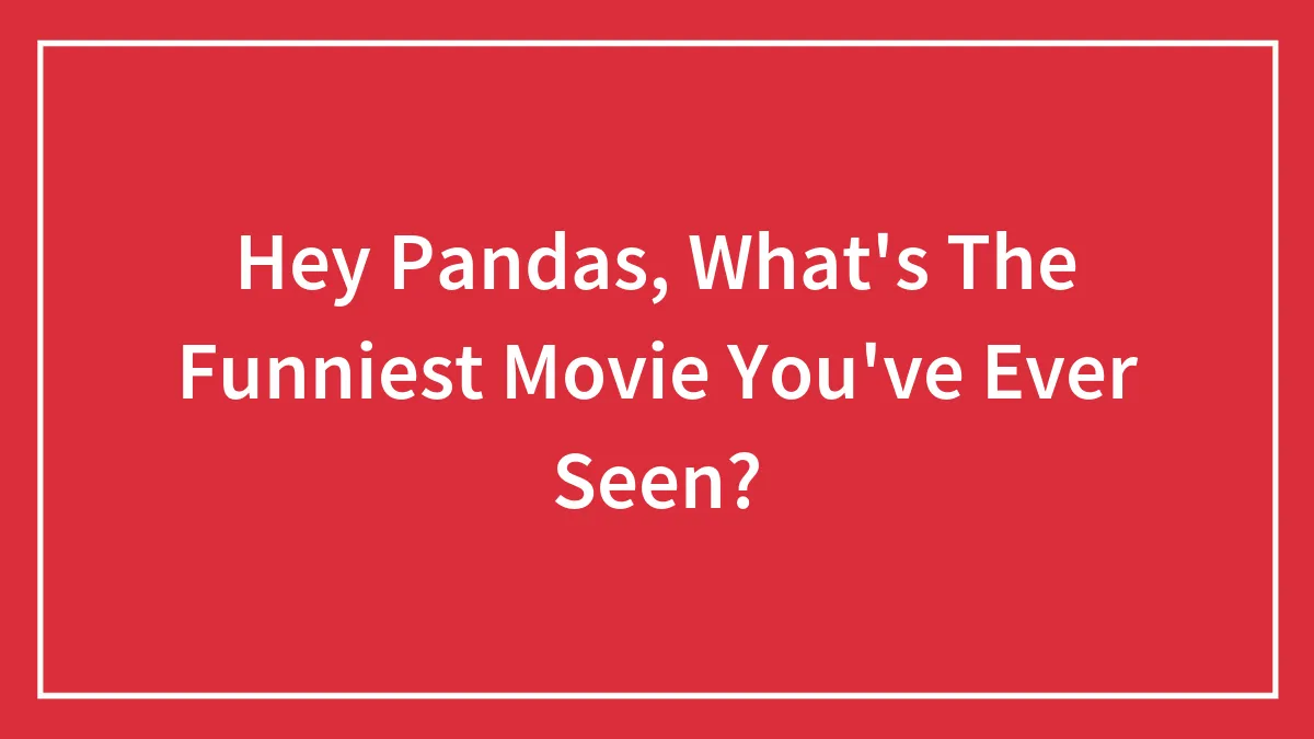 Hey Pandas, What's The Funniest Movie You've Ever Seen? (Closed)